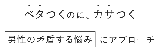 ベタつくのにカサつく、男性の矛盾する悩みにアプローチ