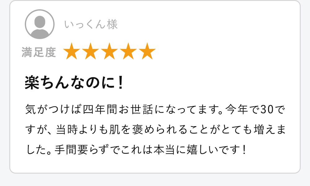 楽ちんなのに！気がつけば四年間お世話になってます。今年で30ですが、当時よりも肌を褒められることがとても増えました。手間要らずでこれは本当に嬉しいです！