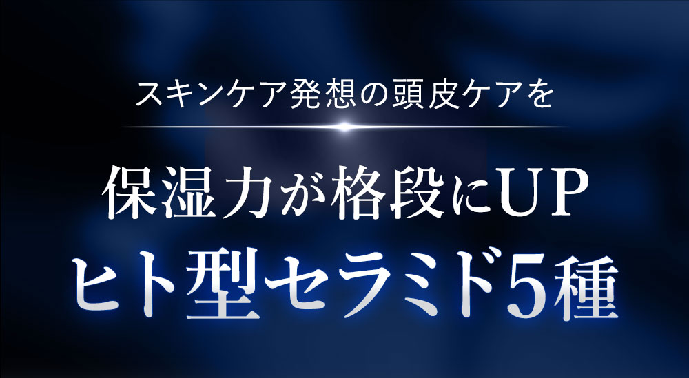 スキンケア発想の頭皮ケア。ヒト型セラミド5種類配合で保湿力が格段にUP