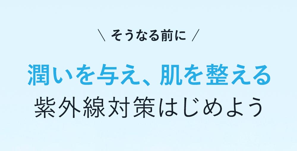 そうなる前に、潤いを与え、肌を整える紫外線対策はじめよう