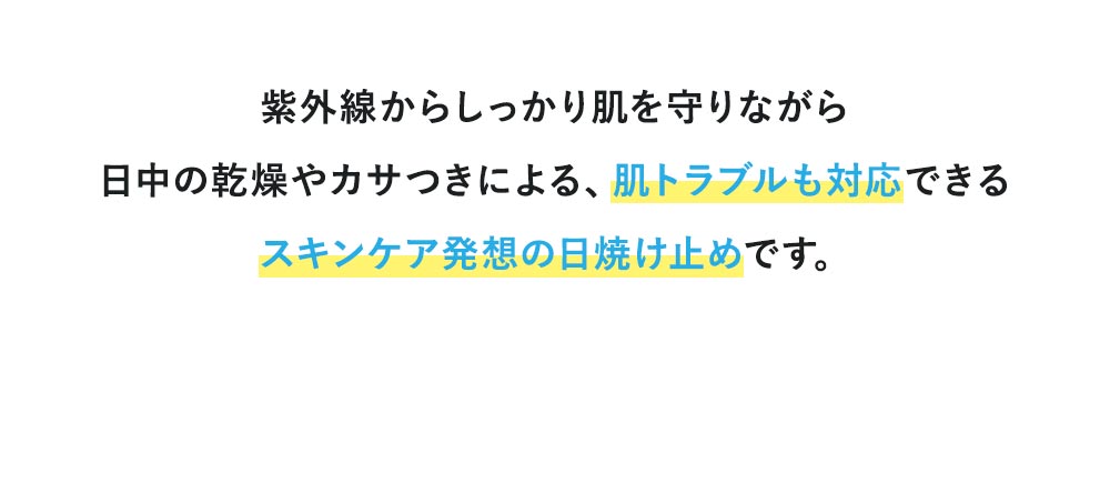 紫外線からしっかり肌を守りながら日中の乾燥やカサつきによる、肌トラブルも対応できるスキンケア発想の日焼け止めです。