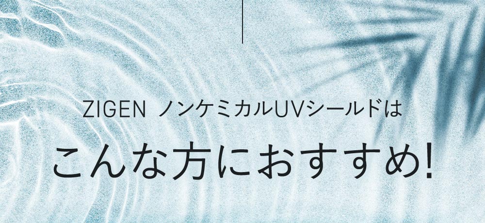 ZIGEN ノンケミカルUVシールドはこんな方におすすめ